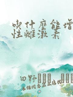 吃什么能增加女性雌激素