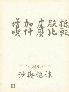 增加皮肤抵抗力吃什么比较好