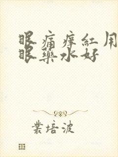 眼痛痒红用什么眼药水好