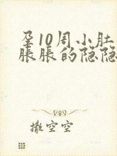 孕10周小肚子胀胀的隐隐疼