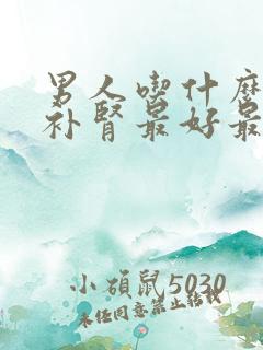 男人吃什么东西补肾最好最快?