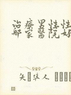 治疗男性性功能哪家医院好