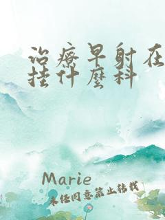 治疗早射在医院挂什么科