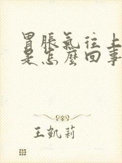 胃胀气往上打嗝是怎么回事