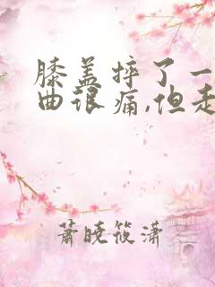 膝盖摔了一跤弯曲很痛,但走路不痛