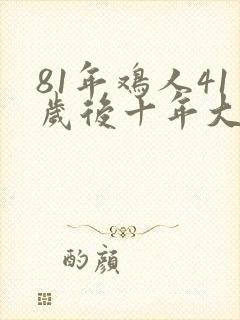 81年鸡人41岁后十年大运运程