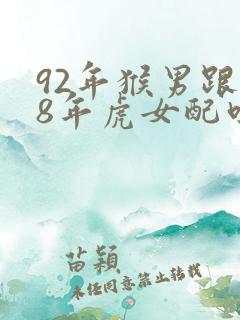 92年猴男跟98年虎女配吗