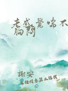 老感觉喘不上气 胸闷