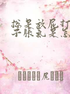 总是放屁打嗝肚子胀气是怎么回事