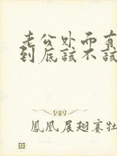 老公外面有人了到底该不该离婚