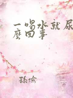 一喝水就尿多怎么回事