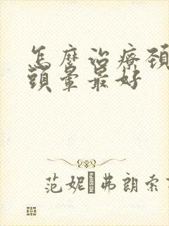 怎么治疗颈椎病头晕最好