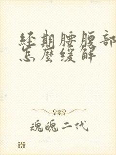 经期腰腹部疼痛怎么缓解