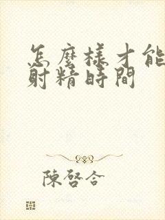 怎么样才能延长射精时间