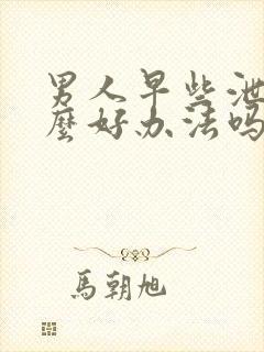 男人早些泄有什么好办法吗