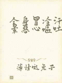 全身冒冷汗,头晕恶心呕吐什么原因