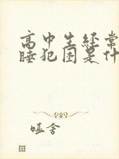 高中生经常打瞌睡犯困是什么原因