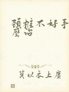 颈椎不好手麻怎么治