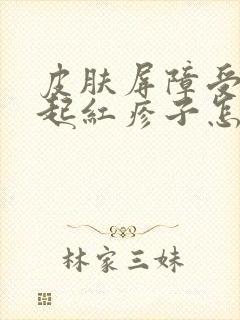 皮肤屏障受损总起红疹子怎么办