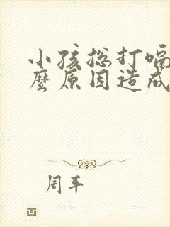 小孩总打嗝是什么原因造成的