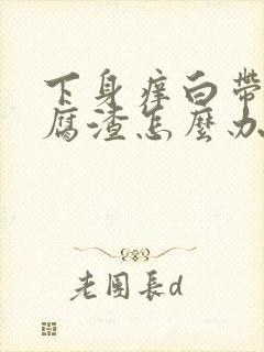 下身痒白带呈豆腐渣怎么办