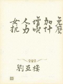 女人增加免疫抵抗力吃什么最好