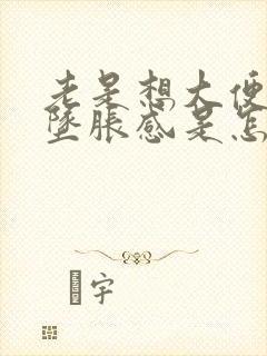 老是想大便肛门坠胀感是怎么回事