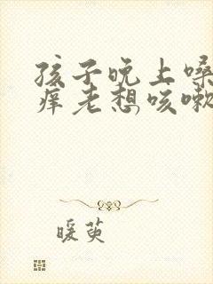 孩子晚上嗓子痒痒老想咳嗽怎么办