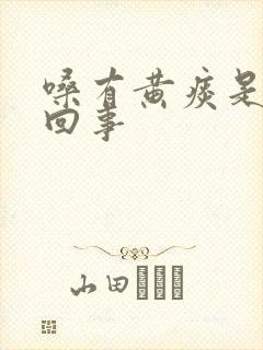 嗓有黄痰是怎么回事