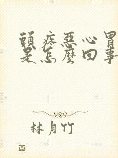 头疼恶心胃难受是怎么回事