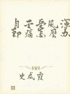 月子受风浑身关节痛怎么办