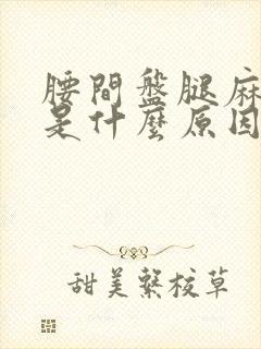 腰间盘腿麻脚麻是什么原因引起