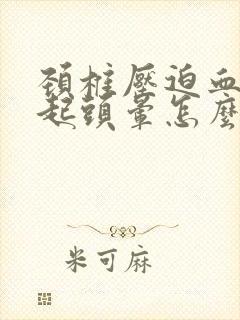 颈椎压迫血管引起头晕怎么治疗最好的方法