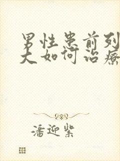 男性患前列腺肿大如何治疗比较好