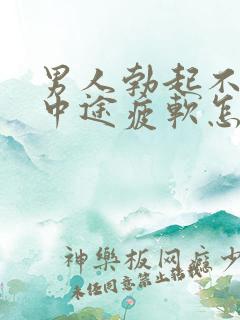 男人勃起不坚_中途疲软怎么办