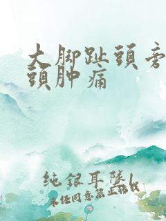 大脚趾头旁边骨头肿痛