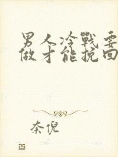 男人冷战要怎么做才能挽回