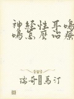 神经性耳鸣和脑鸣怎么治疗