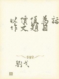 以价值为话题的作文题目