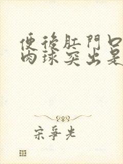 便后肛门口有个肉球突出是怎么回事