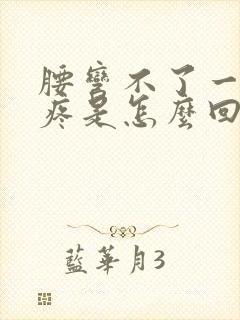 腰弯不了一弯就疼是怎么回事