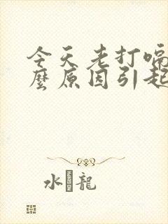 今天老打嗝是什么原因引起的