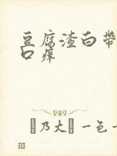 豆腐渣白带阴道口痒