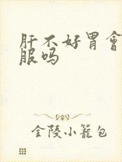 肝不好胃会不舒服吗