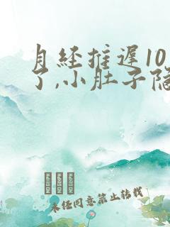 月经推迟10天了,小肚子隐隐作痛