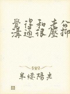 觉得和老公无法沟通很压抑