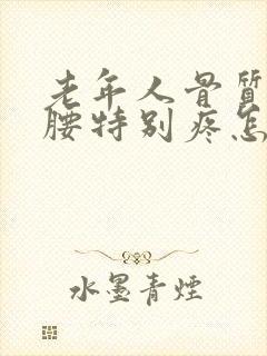 老年人骨质疏松腰特别疼怎么办