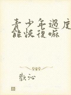 青少年过度手淫能恢复嘛