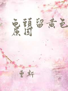 龟头留黄色的脓原因