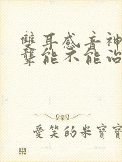 双耳感音神经性聋能不能治好